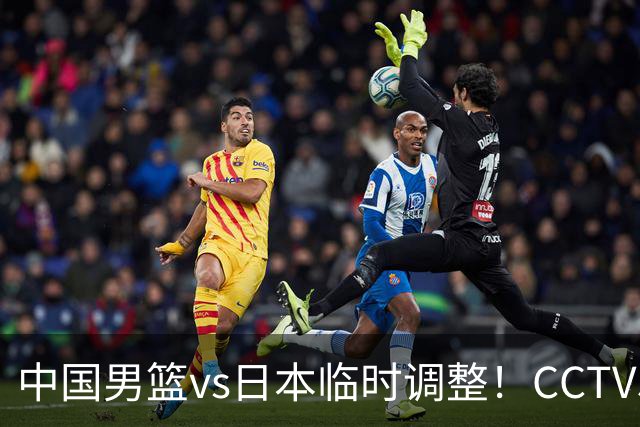 中国男篮vs日本临时调整！CCTV5不直播，暗藏三个信号，三分16中4是隐患